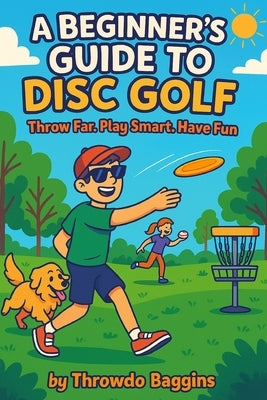A Beginner's Guide to Disc Golf: Throw Far, Play Smart, and Have Fun by Baggins, Throwdo