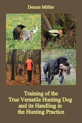 Training of the True Versatile Hunting Dog and its Handling in the Hunting Practice: Pointing, Retrieving, Flushing, Blood Tracking by Möller, Dennis