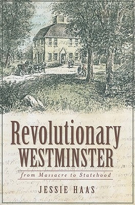 Revolutionary Westminster: From Massacre to Statehood by Haas, Jessie