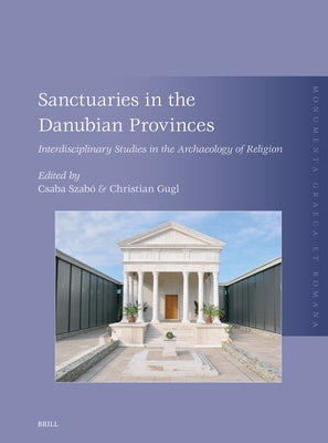 Sanctuaries in the Danubian Provinces: Interdisciplinary Studies in the Archaeology of Religion by Szabó, Csaba
