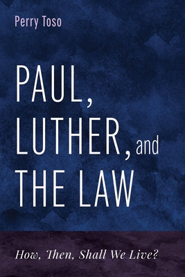 Paul, Luther, and the Law: How, Then, Shall We Live? by Toso, Perry