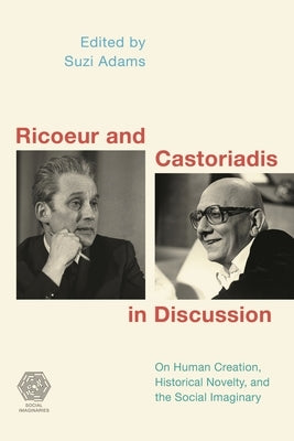 Ricoeur and Castoriadis in Discussion: On Human Creation, Historical Novelty, and the Social Imaginary by Adams, Suzi