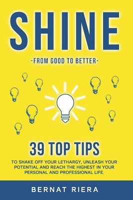 SHINE - 39 top tips to shake off your lethargy, unleash your potential and reach the highest in your personal and professional life: : Generate more m by Riera, Bernat