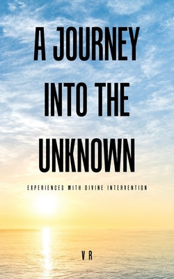 A Journey into the Unknown: Experiences with Divine Intervention by V R