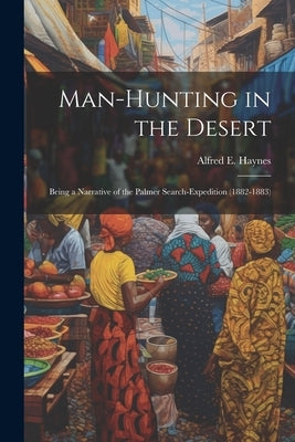 Man-Hunting in the Desert: Being a Narrative of the Palmer Search-Expedition (1882-1883) by Haynes, Alfred E.