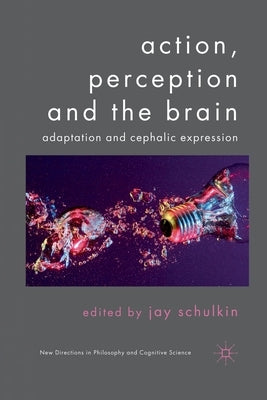 Action, Perception and the Brain: Adaptation and Cephalic Expression by Schulkin, J.
