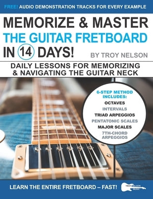 Memorize & Master the Guitar Fretboard in 14 Days: Daily Lessons for Memorizing & Navigating the Guitar Neck by Nelson, Troy