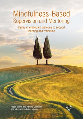Mindfulness-Based Supervision and Mentoring: Using an Embodied Dialogue to Support Learning and Reflection by Duckerin, Pamela
