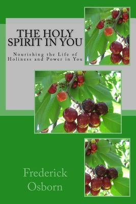 The Holy Spirit in You: Nourishing the Life of Holiness and Power in You by Osborn, Frederick