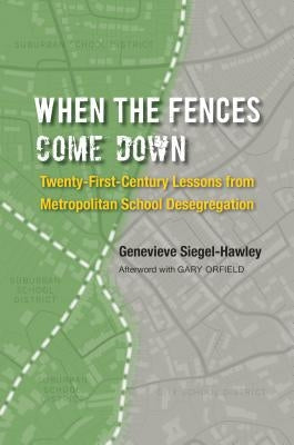 When the Fences Come Down: Twenty-First-Century Lessons from Metropolitan School Desegregation by Siegel-Hawley, Genevieve