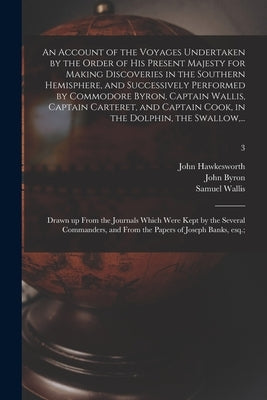 An Account of the Voyages Undertaken by the Order of His Present Majesty for Making Discoveries in the Southern Hemisphere, and Successively Performed by Hawkesworth, John 1715?-1773
