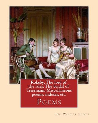 Rokeby; The lord of the isles; The bridal of Triermain; Miscellaneous poems, indexes, etc. By: Sir Walter Scott: Poems by Scott, Sir Walter