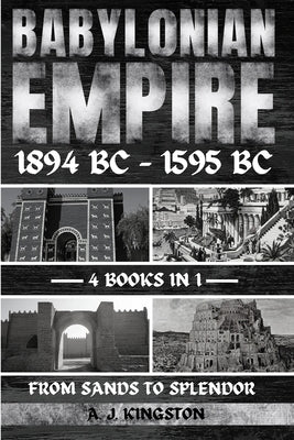 Babylonian Empire 1894 Bc - 1595 Bc: From Sands To Splendor by Kingston, A. J.