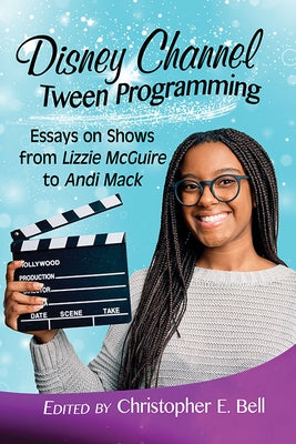Disney Channel Tween Programming: Essays on Shows from Lizzie McGuire to Andi Mack by Bell, Christopher E.