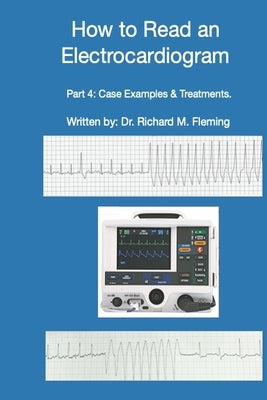 How to Read an Electrocardiogram - Part 4: Case Examples & Treatments. by Fleming, Richard M.
