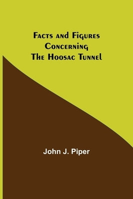 Facts and Figures Concerning the Hoosac Tunnel by J. Piper, John