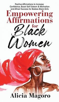Empowering Affirmations for Black Women: Positive Affirmations to Increase Confidence, Boost Self Esteem & Motivation and Attract Success for Badass B by Magoro, Alicia
