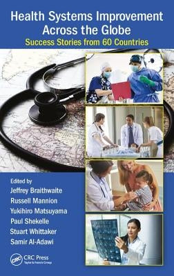Health Systems Improvement Across the Globe: Success Stories from 60 Countries by Braithwaite, Jeffrey