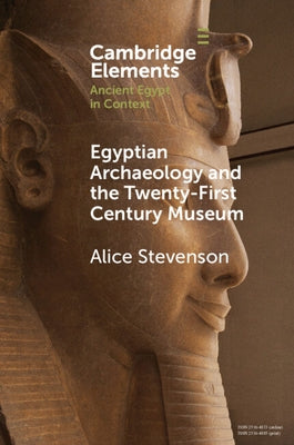 Egyptian Archaeology and the Twenty-First Century Museum by Stevenson, Alice