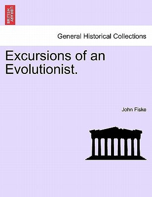 Excursions of an Evolutionist. by Fiske, John