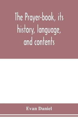 The prayer-book, its history, language, and contents by Daniel, Evan