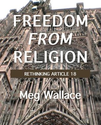 Freedom From Religion: Rethinking Article 18 by Wallace, Meg