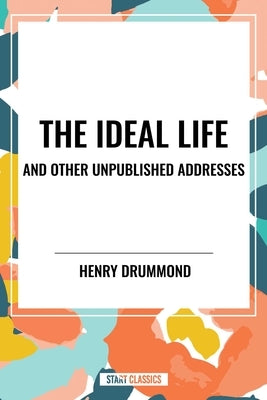 Ideal Life and Other Unpublished Addresses by Drummond, Henry