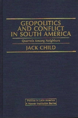 Geopolitics and Conflict in South America: Quarrels Among Neighbors by Child, Jack