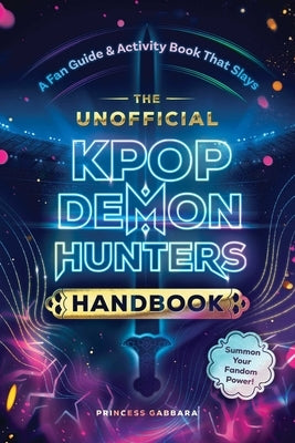 The Unofficial Kpop Demon Hunters Handbook: A Fan Guide & Activity Book That Slays by Gabbara, Princess