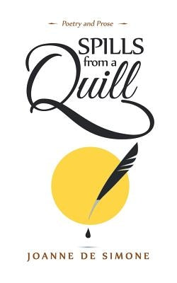 Spills from a Quill: A Collection of Poetry and Prose by De Simone, Joanne