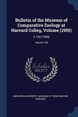Bulletin of the Museum of Comparative Zoology at Harvard Colleg, Volume (1959): V.120 (1959); Volume 120 by Harvard University Museum of Comparativ