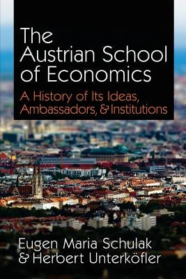The Austrian School of Economics: A History of Its Ideas, Ambassadors, & Institutions by Unterkofler, Herbert