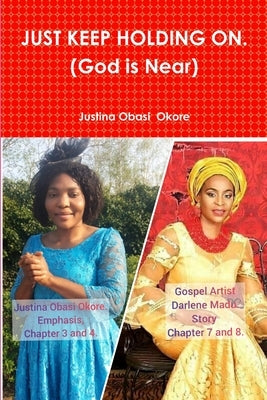 JUST KEEP HOLDING ON. (God is Near) by Obasi, Justina