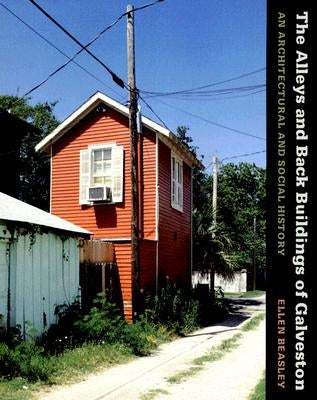 The Alleys and Back Buildings of Galveston: An Architectual and Social History by Beasley, Ellen