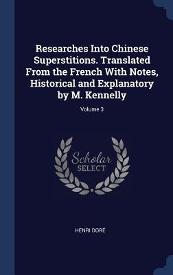 Researches Into Chinese Superstitions. Translated From the French With Notes, Historical and Explanatory by M. Kennelly; Volume 3 by Doré, Henri