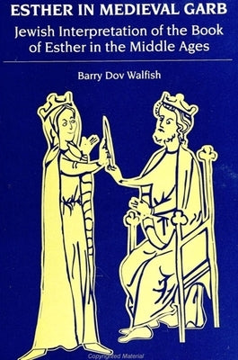 Esther in Medieval Garb: Jewish Interpretation of the Book of Esther in the Middle Ages by Walfish, Barry Dov