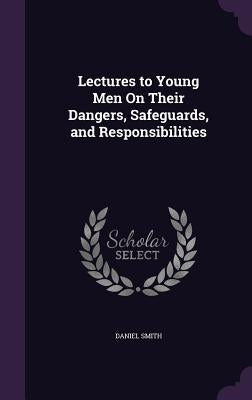 Lectures to Young Men on Their Dangers, Safeguards, and Responsibilities by Smith, Daniel