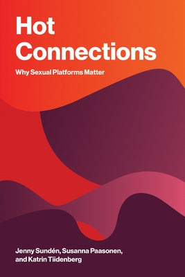 Hot Connections: Why Sexual Platforms Matter by Sundén, Jenny