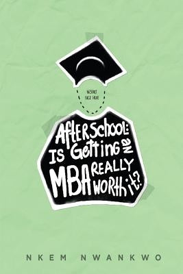 After School: Is Getting an MBA Really Worth It? by Nwankwo, Nkem