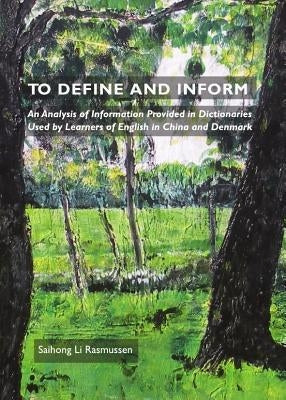 To Define and Inform: An Analysis of Information Provided in Dictionaries Used by Learners of English in China and Denmark by Rasmussen, Saihong Li