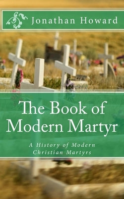 The Book of Modern Martyr: A History of Modern Christian Martyrs by Howard, Jonathan