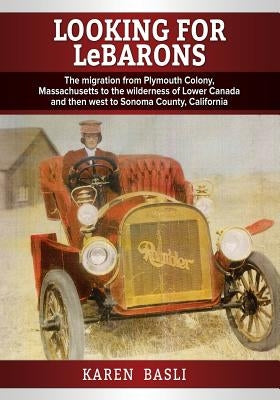 Looking For LeBarons: The Migration from Plymouth Colony, Massachusetts to the wilderness of Lower Canada and then west to Sonoma County, California by Basli, Karen