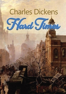Hard Times: A satire on the social and economic injustices of the English society during the Industrial Revolution by Dickens, Charles
