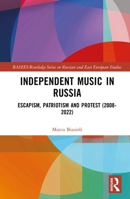 Independent Music in Russia: Escapism, Patriotism and Protest (2008-2022) by Biasioli, Marco