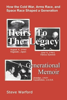 Heirs To The Legacy: How the Cold War, Arms Race, and Space Race Shaped a Generation by Warford, Steve