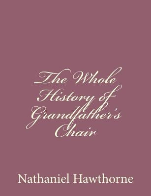 The Whole History of Grandfather's Chair by Hawthorne, Nathaniel