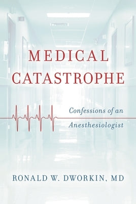 Medical Catastrophe: Confessions of an Anesthesiologist by Dworkin, Ronald W.