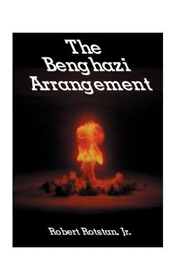 The Benghazi Arrangement by Rotstan, Robert, Jr.
