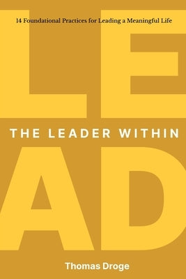 The Leader Within: 14 foundational practices for leading a meaningful life by Droge, Thomas