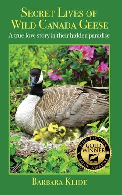 Secret Lives of Wild Canada Geese: A true love story in their hidden paradise by Klide, Barbara